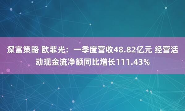 深富策略 欧菲光：一季度营收48.82亿元 经营活动现金流净额同比增长111.43%