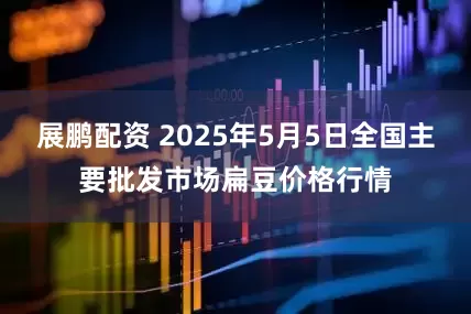 展鹏配资 2025年5月5日全国主要批发市场扁豆价格行情