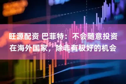 旺源配资 巴菲特：不会随意投资在海外国家，除非有极好的机会