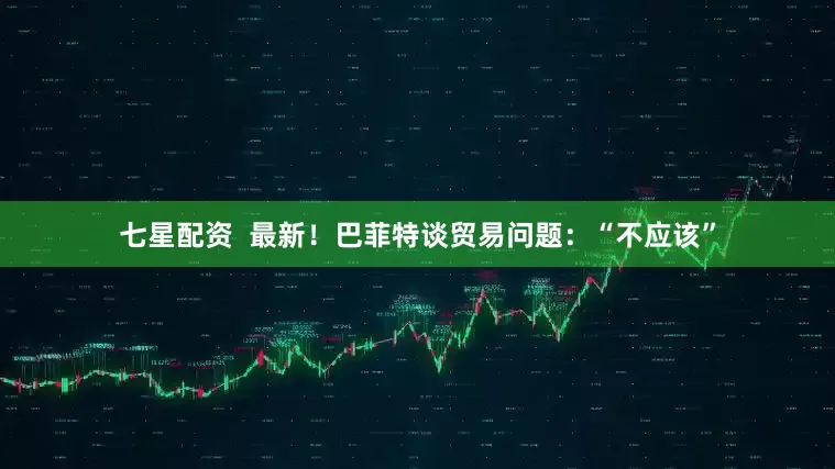 七星配资  最新！巴菲特谈贸易问题：“不应该”