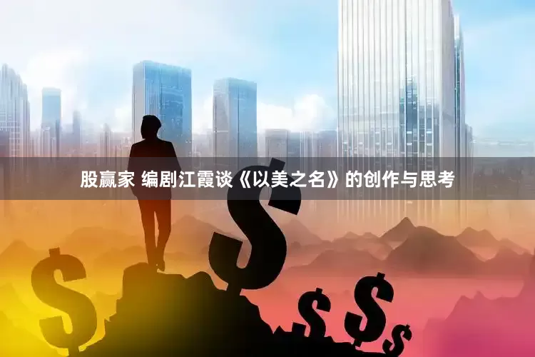 股赢家 编剧江霞谈《以美之名》的创作与思考
