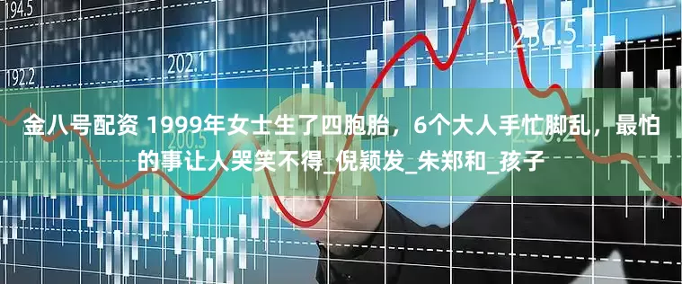 金八号配资 1999年女士生了四胞胎，6个大人手忙脚乱，最怕的事让人哭笑不得_倪颖发_朱郑和_孩子